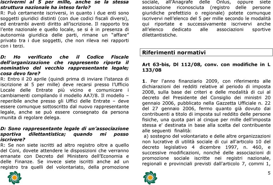 Il rapporto tra l ente nazionale e quello locale, se si è in presenza di autonomia giuridica delle parti, rimane un affare privato tra i due soggetti, che non rileva nei rapporti con i terzi.