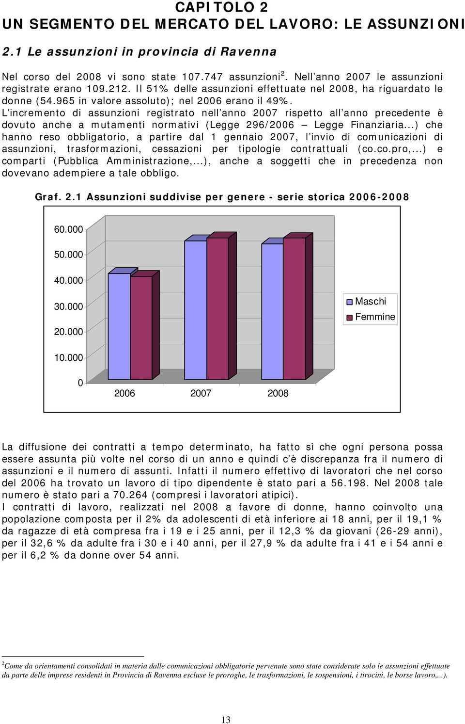 L incremento di assunzioni registrato nell anno 2007 rispetto all anno precedente è dovuto anche a mutamenti normativi (Legge 296/2006 Legge Finanziaria.