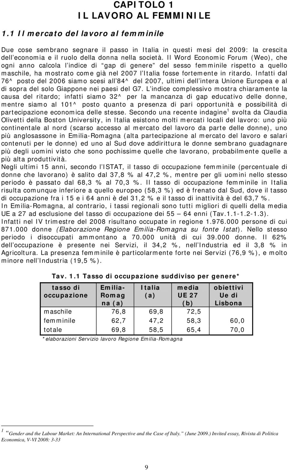 Il Word Economic Forum (Weo), che ogni anno calcola l indice di gap di genere del sesso femminile rispetto a quello maschile, ha mostrato come già nel 2007 l Italia fosse fortemente in ritardo.