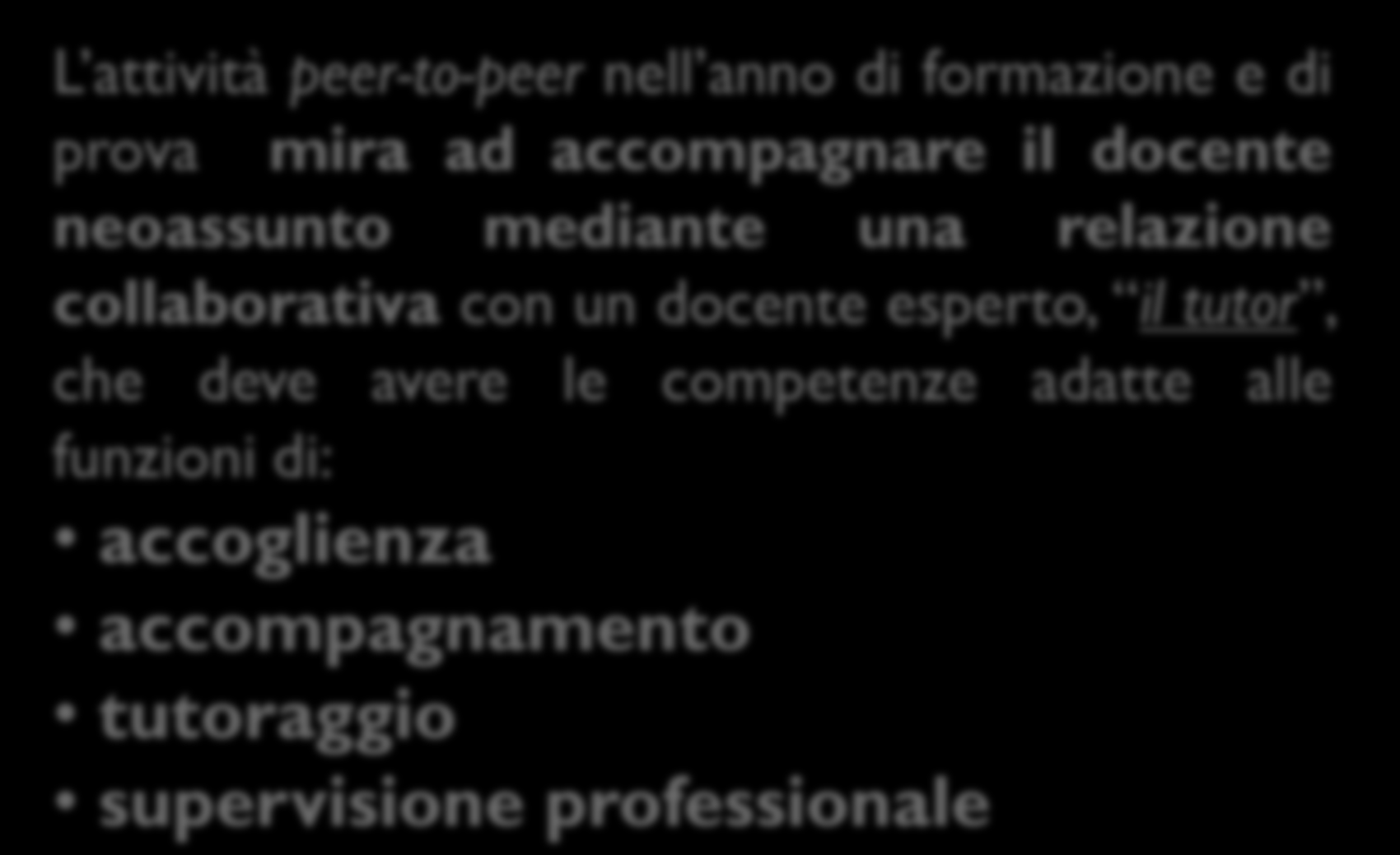 Il Peer to Peer L attività peer-to-peer nell anno di formazione e di prova mira ad accompagnare il docente neoassunto mediante una relazione collaborativa con un docente esperto, il tutor,