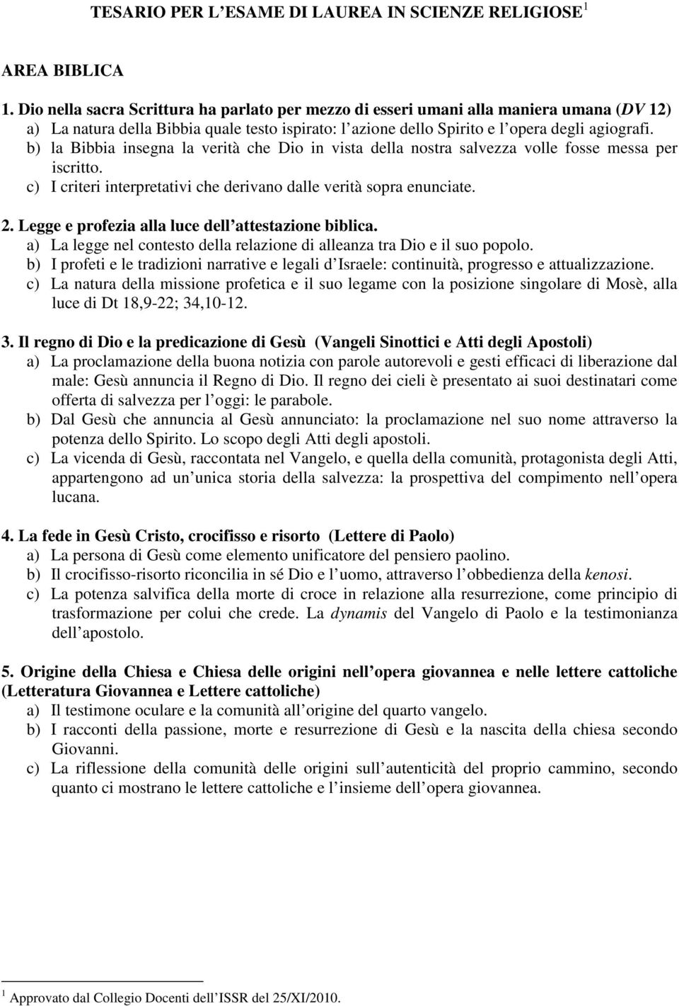 b) la Bibbia insegna la verità che Dio in vista della nostra salvezza volle fosse messa per iscritto. c) I criteri interpretativi che derivano dalle verità sopra enunciate. 2.