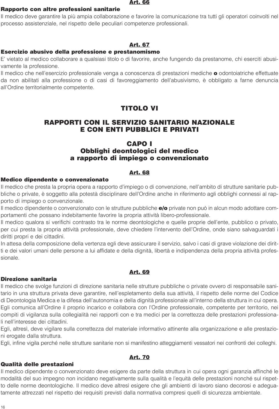 67 Esercizio abusivo della professione e prestanomismo E vietato al medico collaborare a qualsiasi titolo o di favorire, anche fungendo da prestanome, chi eserciti abusivamente la professione.