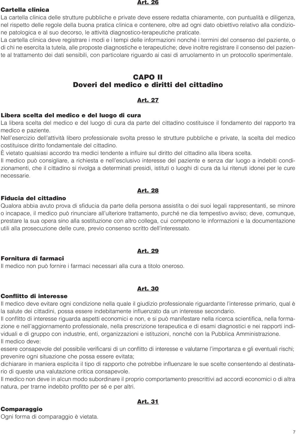 La cartella clinica deve registrare i modi e i tempi delle informazioni nonché i termini del consenso del paziente, o di chi ne esercita la tutela, alle proposte diagnostiche e terapeutiche; deve