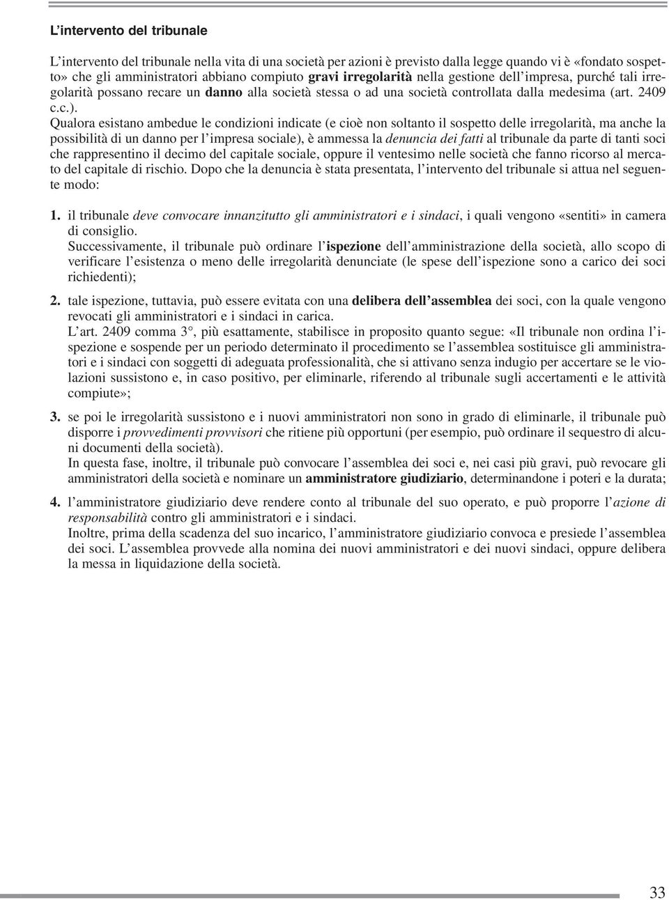 Qualora esistano ambedue le condizioni indicate (e cioè non soltanto il sospetto delle irregolarità, ma anche la possibilità di un danno per l impresa sociale), è ammessa la denuncia dei fatti al