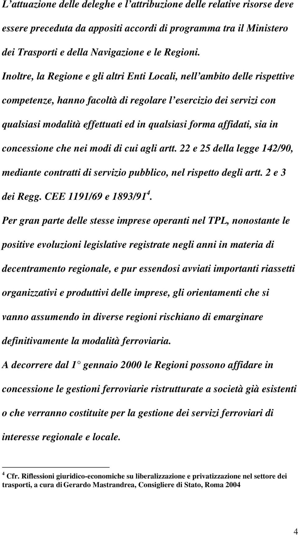 affidati, sia in concessione che nei modi di cui agli artt. 22 e 25 della legge 142/90, mediante contratti di servizio pubblico, nel rispetto degli artt. 2 e 3 dei Regg. CEE 1191/69 e 1893/91 4.