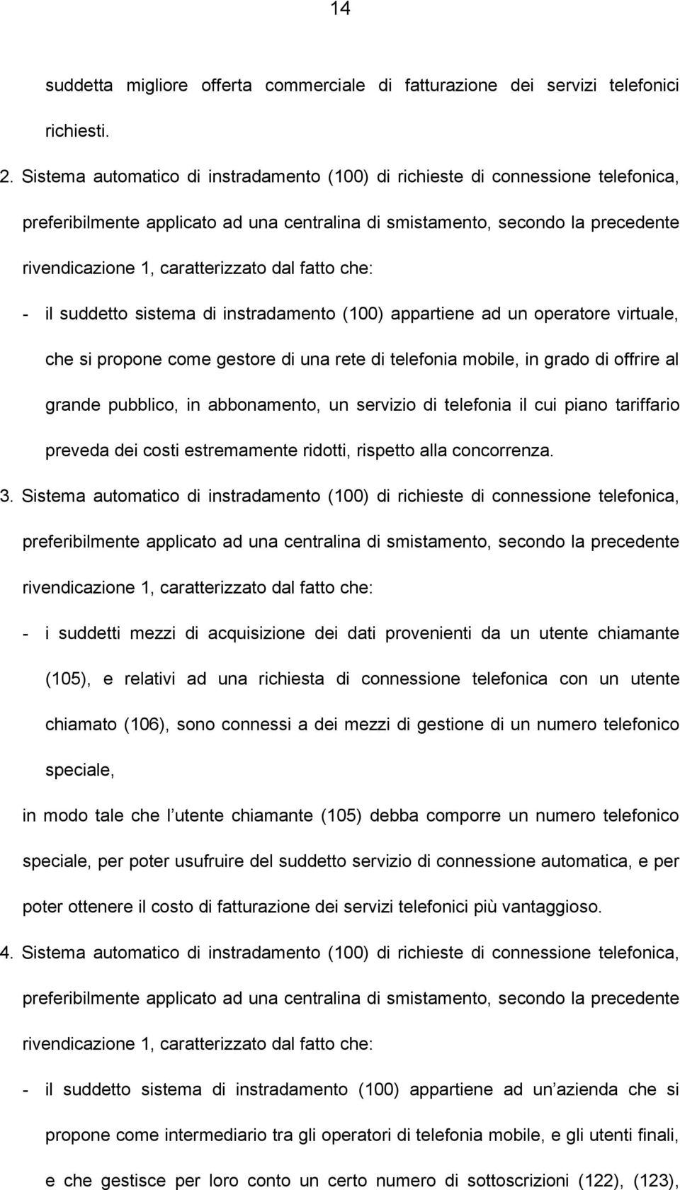 dal fatto che: - il suddetto sistema di instradamento (100) appartiene ad un operatore virtuale, che si propone come gestore di una rete di telefonia mobile, in grado di offrire al grande pubblico,