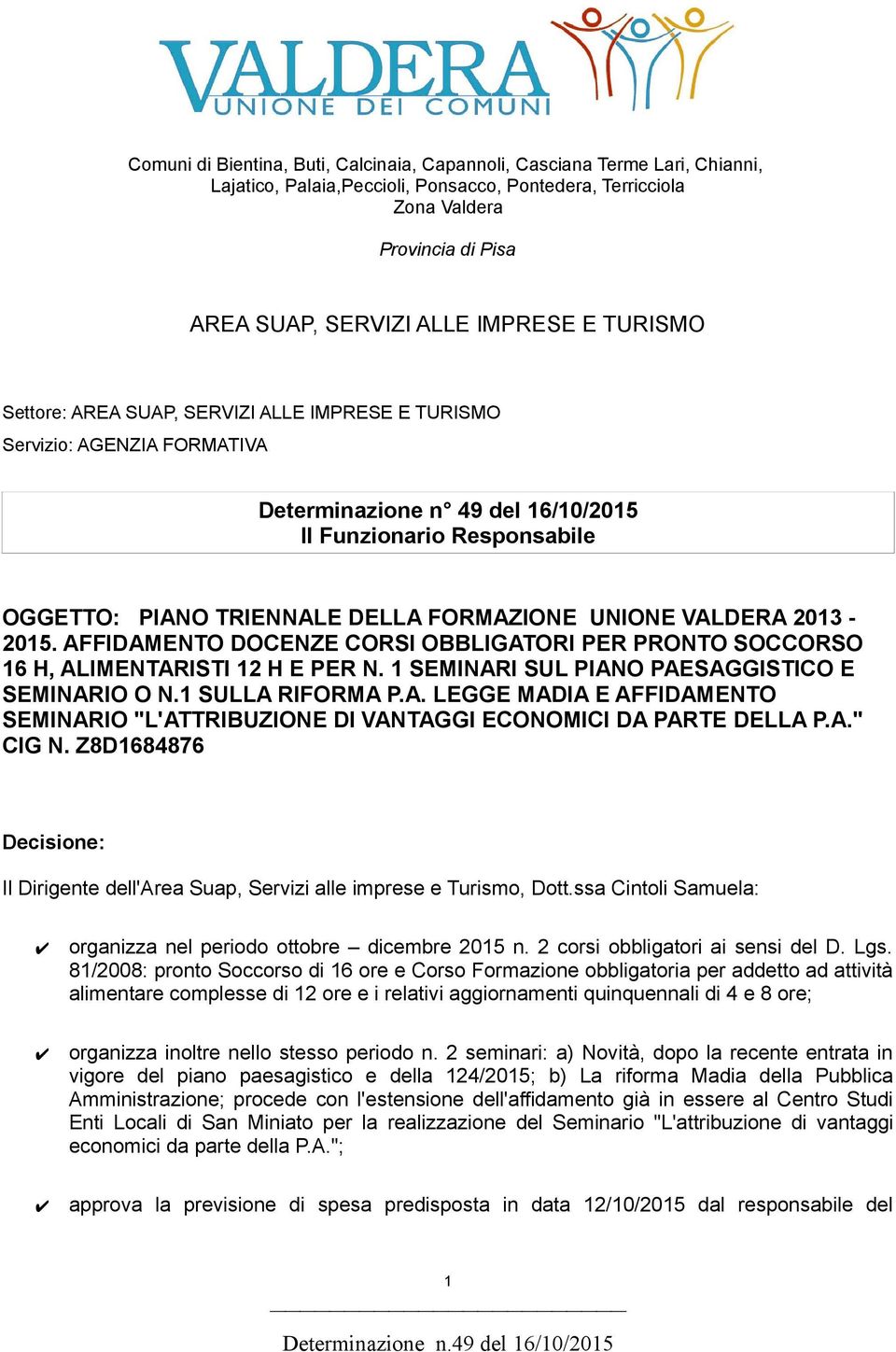 FORMAZIONE UNIONE VALDERA 2013-2015. AFFIDAMENTO DOCENZE CORSI OBBLIGATORI PER PRONTO SOCCORSO 16 H, ALIMENTARISTI 12 H E PER N. 1 SEMINARI SUL PIANO PAESAGGISTICO E SEMINARIO O N.1 SULLA RIFORMA P.A. LEGGE MADIA E AFFIDAMENTO SEMINARIO "L'ATTRIBUZIONE DI VANTAGGI ECONOMICI DA PARTE DELLA P.