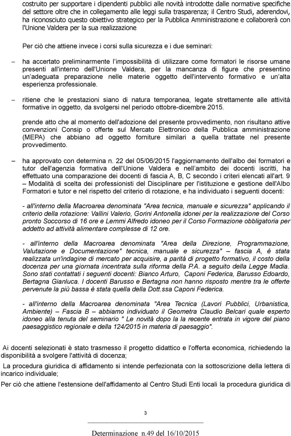 seminari: ha accertato preliminarmente l impossibilità di utilizzare come formatori le risorse umane presenti all'interno dell'unione Valdera, per la mancanza di figure che presentino un adeguata