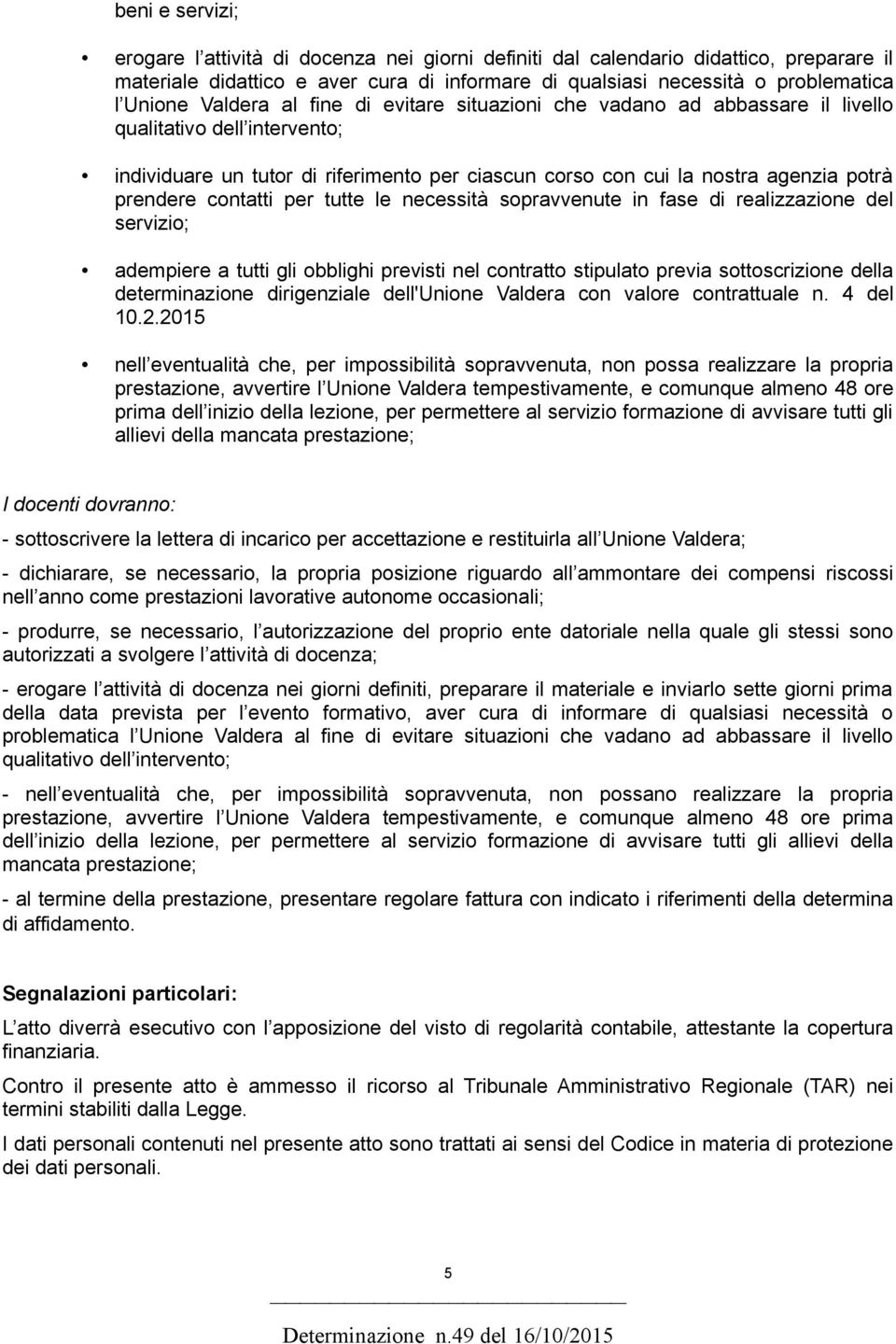 contatti per tutte le necessità sopravvenute in fase di realizzazione del servizio; adempiere a tutti gli obblighi previsti nel contratto stipulato previa sottoscrizione della determinazione