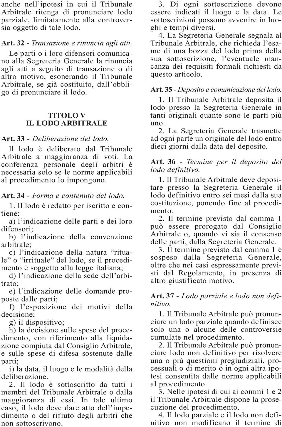 pronunciare il lodo. TITOLO V IL LODO ARBITRALE Art. 33 - Deliberazione del lodo. ll lodo è deliberato dal Tribunale Arbitrale a maggioranza di voti.