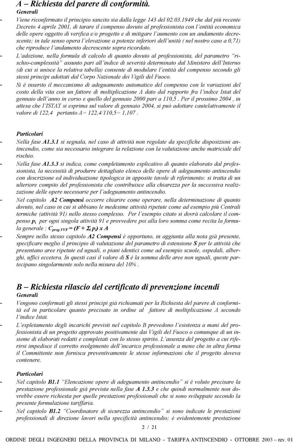 andamento decrescente; in tale senso opera l elevazione a potenze inferiori dell unità ( nel nostro caso a 0,71) che riproduce l andamento decrescente sopra ricordato.