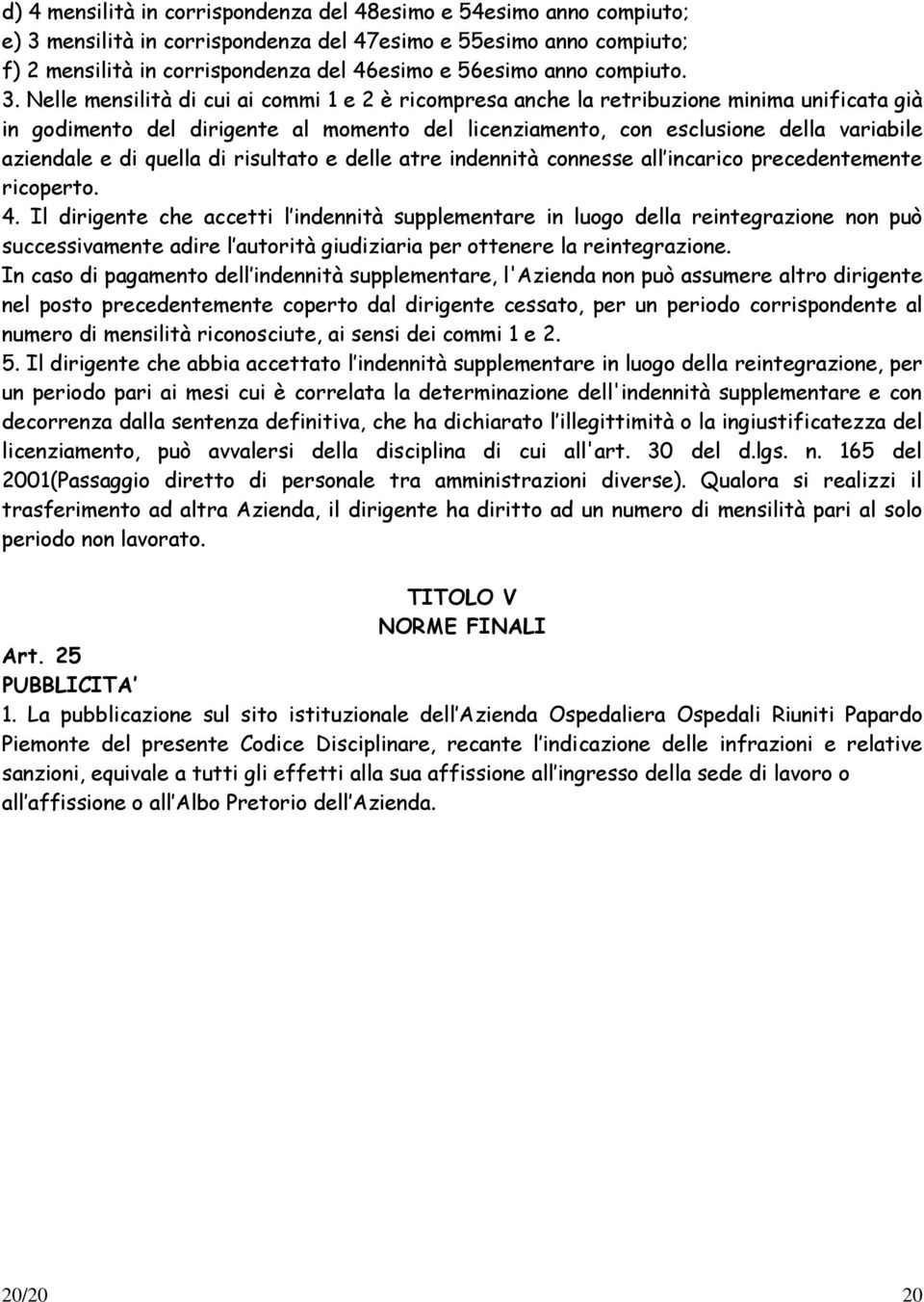 Nelle mensilità di cui ai commi 1 e 2 è ricompresa anche la retribuzione minima unificata già in godimento del dirigente al momento del licenziamento, con esclusione della variabile aziendale e di