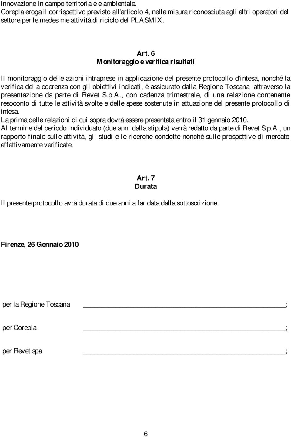 6 Monitoraggio e verifica risultati Il monitoraggio delle azioni intraprese in applicazione del presente protocollo d'intesa, nonché la verifica della coerenza con gli obiettivi indicati, è