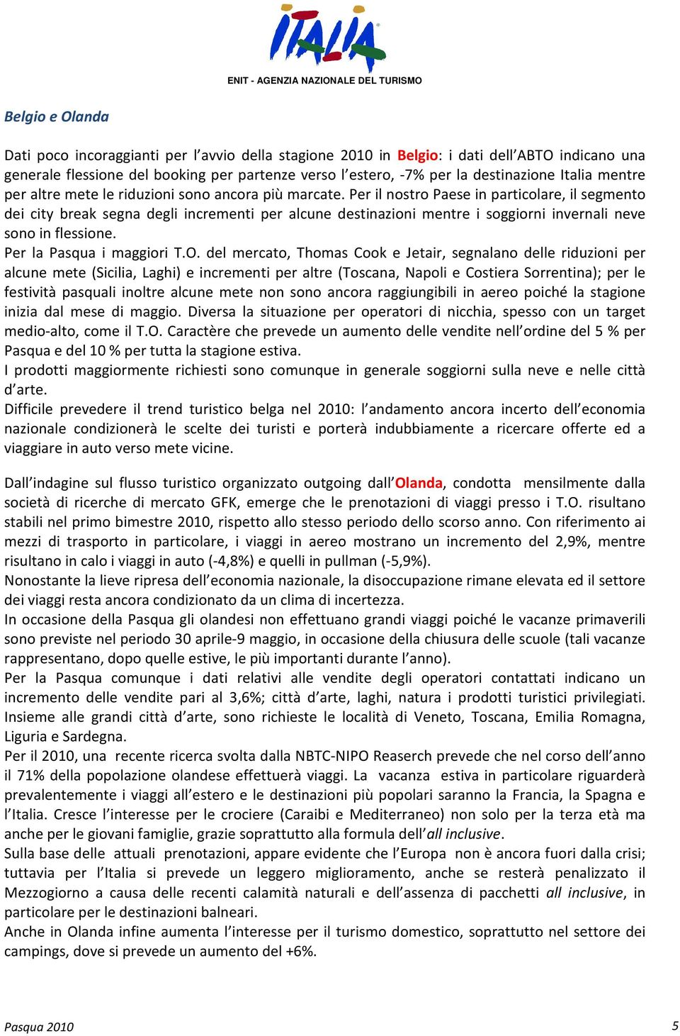 Per il nostro Paese in particolare, il segmento dei city break segna degli incrementi per alcune destinazioni mentre i soggiorni invernali neve sono in flessione. Per la Pasqua i maggiori T.O.