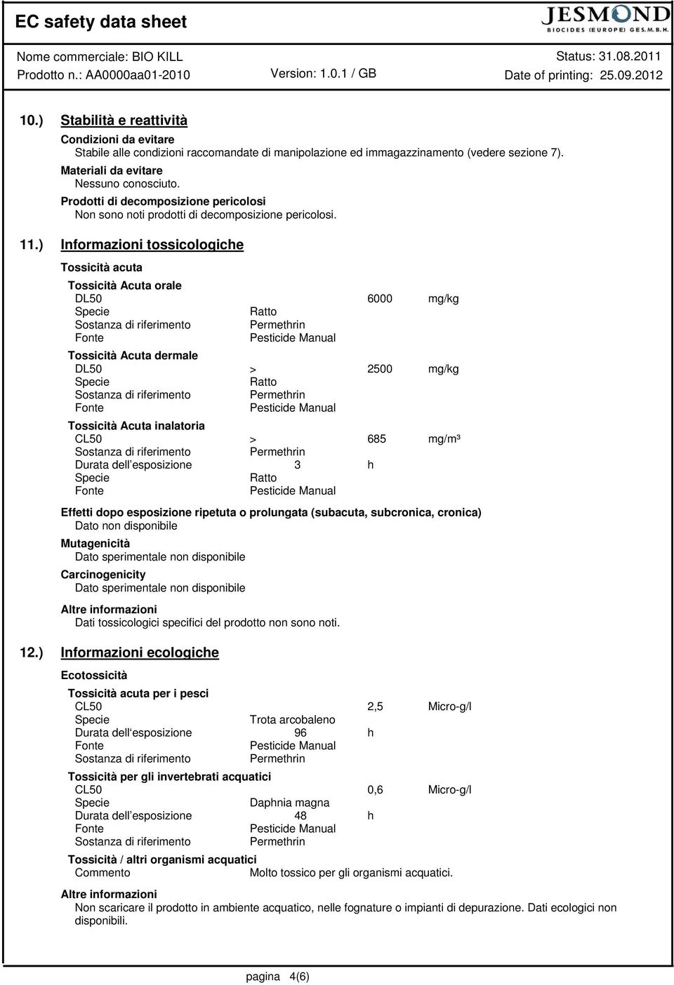 ) Informazioni tossicologiche Tossicità acuta Tossicità Acuta orale DL50 6000 mg/kg Ratto Tossicità Acuta dermale DL50 > 2500 mg/kg Ratto Tossicità Acuta inalatoria CL50 > 685 mg/m³ Durata dell