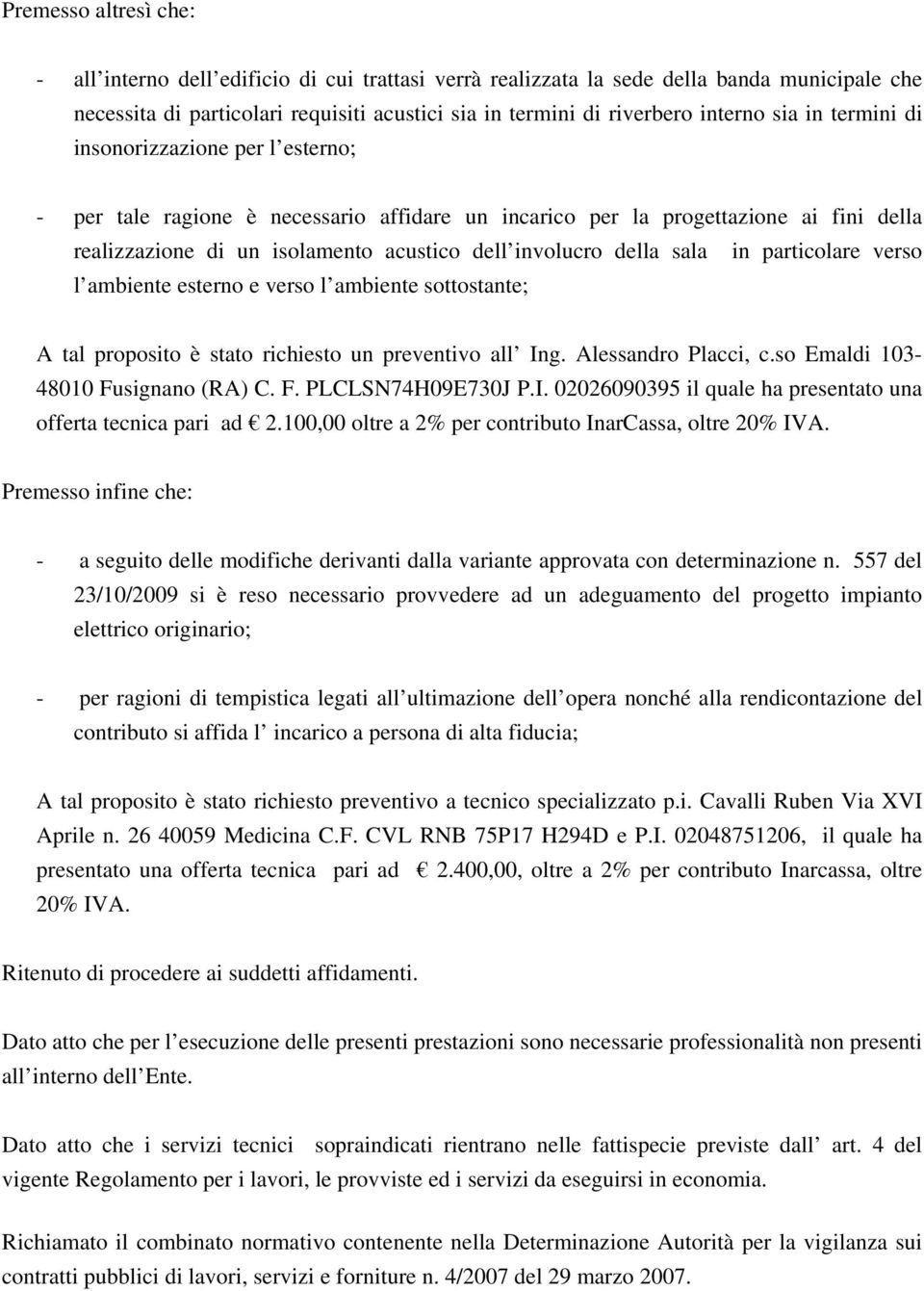 sala in particolare verso l ambiente esterno e verso l ambiente sottostante; A tal proposito è stato richiesto un preventivo all Ing. Alessandro Placci, c.so Emaldi 103-48010 Fusignano (RA) C. F. PLCLSN74H09E730J P.