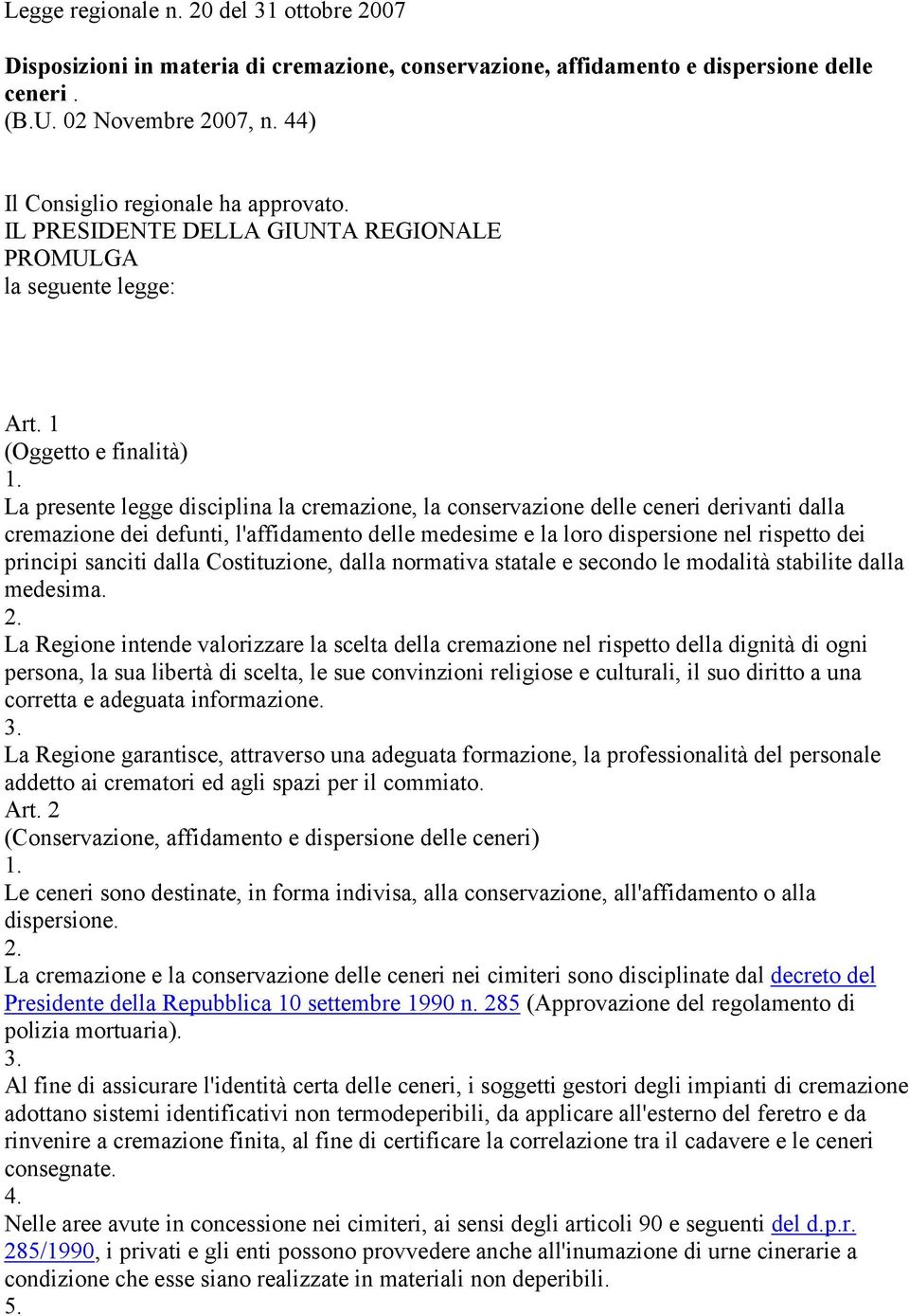 1 (Oggetto e finalità) La presente legge disciplina la cremazione, la conservazione delle ceneri derivanti dalla cremazione dei defunti, l'affidamento delle medesime e la loro dispersione nel