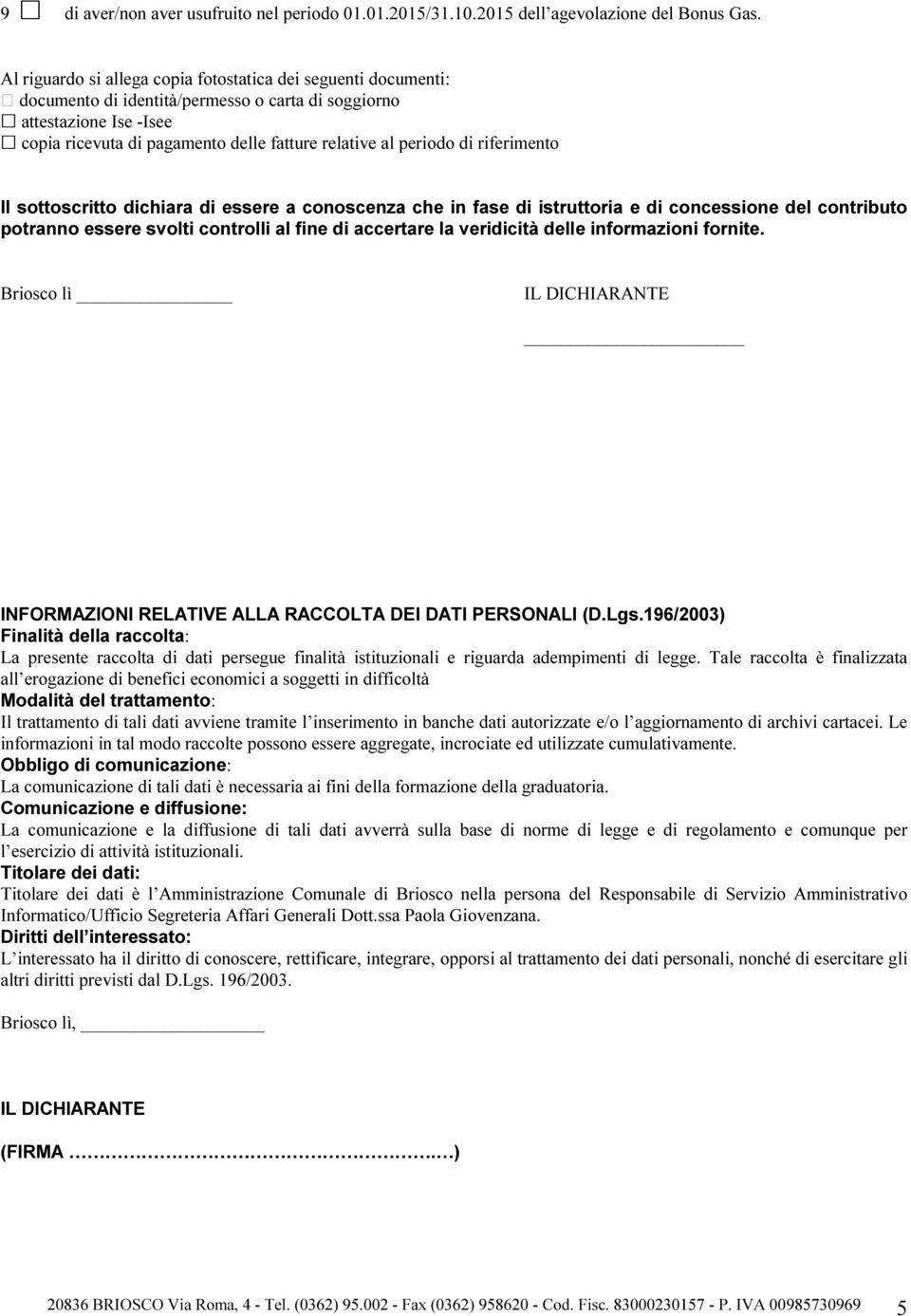 periodo di riferimento Il sottoscritto dichiara di essere a conoscenza che in fase di istruttoria e di concessione del contributo potranno essere svolti controlli al fine di accertare la veridicità