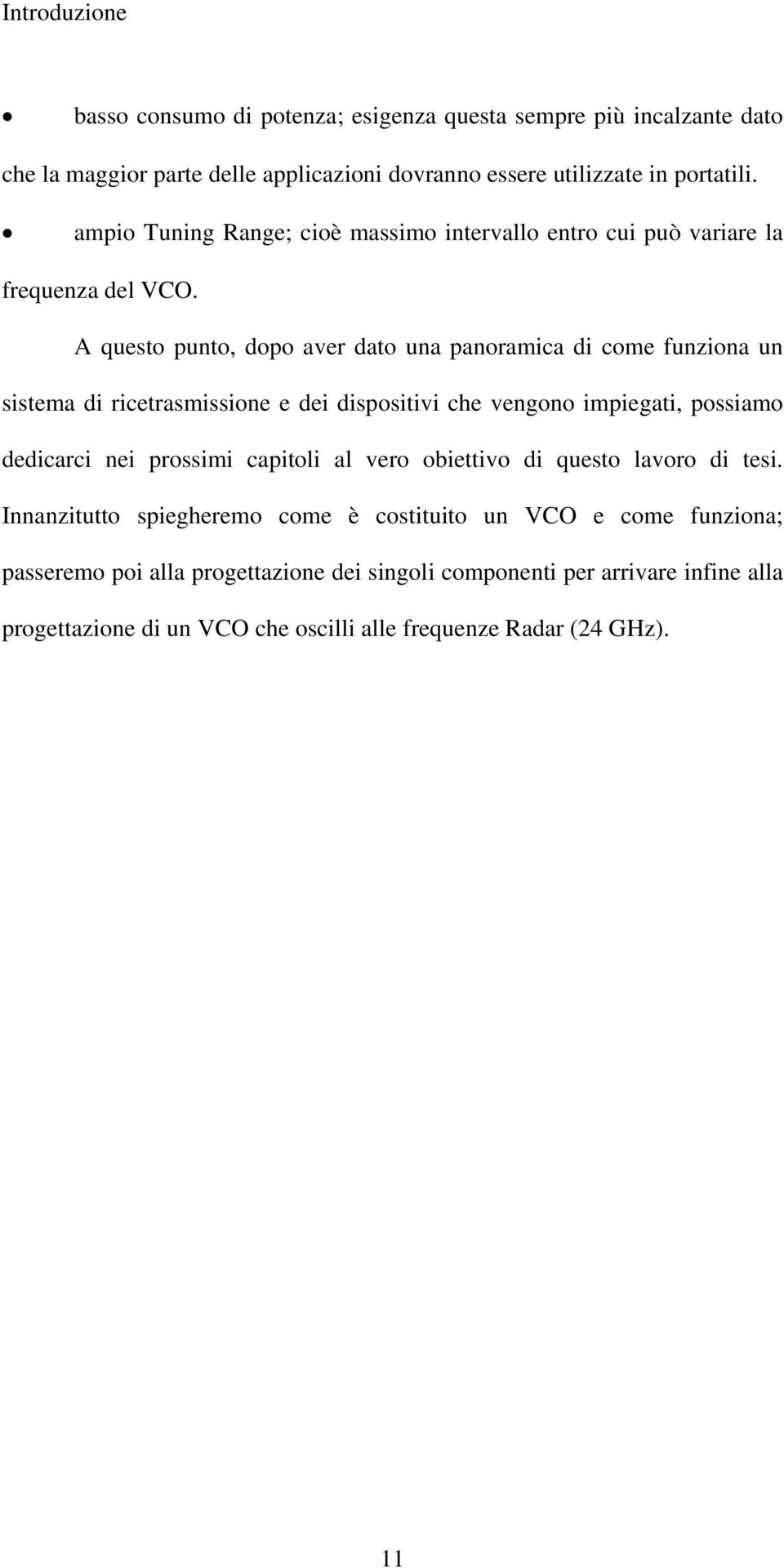 A questo punto, dopo aver dato una panoramica di come funziona un sistema di ricetrasmissione e dei dispositivi che vengono impiegati, possiamo dedicarci nei prossimi