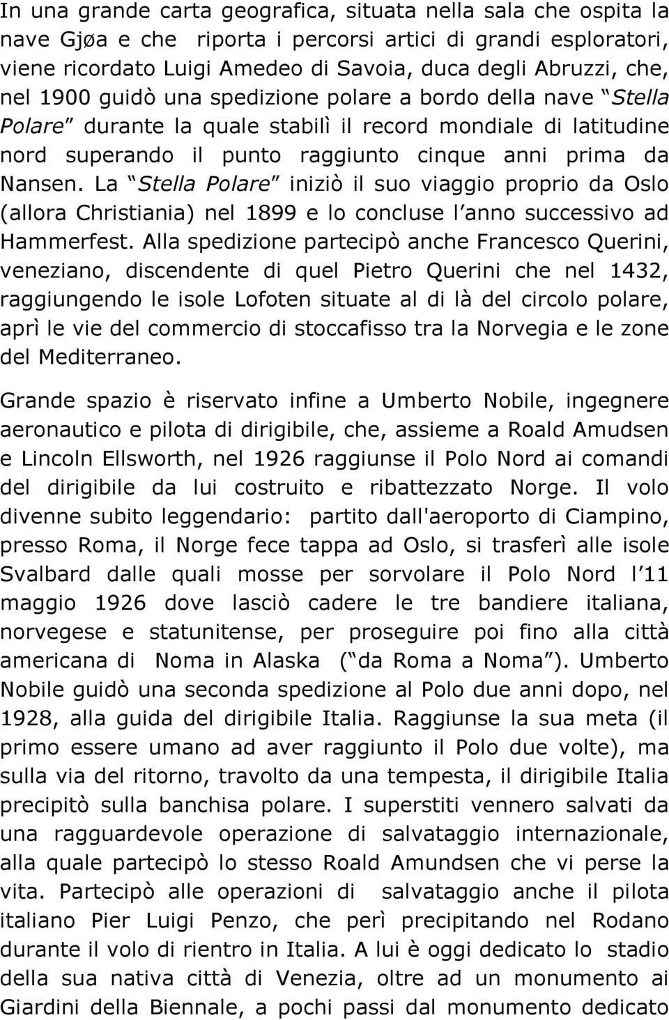 La Stella Polare iniziò il suo viaggio proprio da Oslo (allora Christiania) nel 1899 e lo concluse l anno successivo ad Hammerfest.