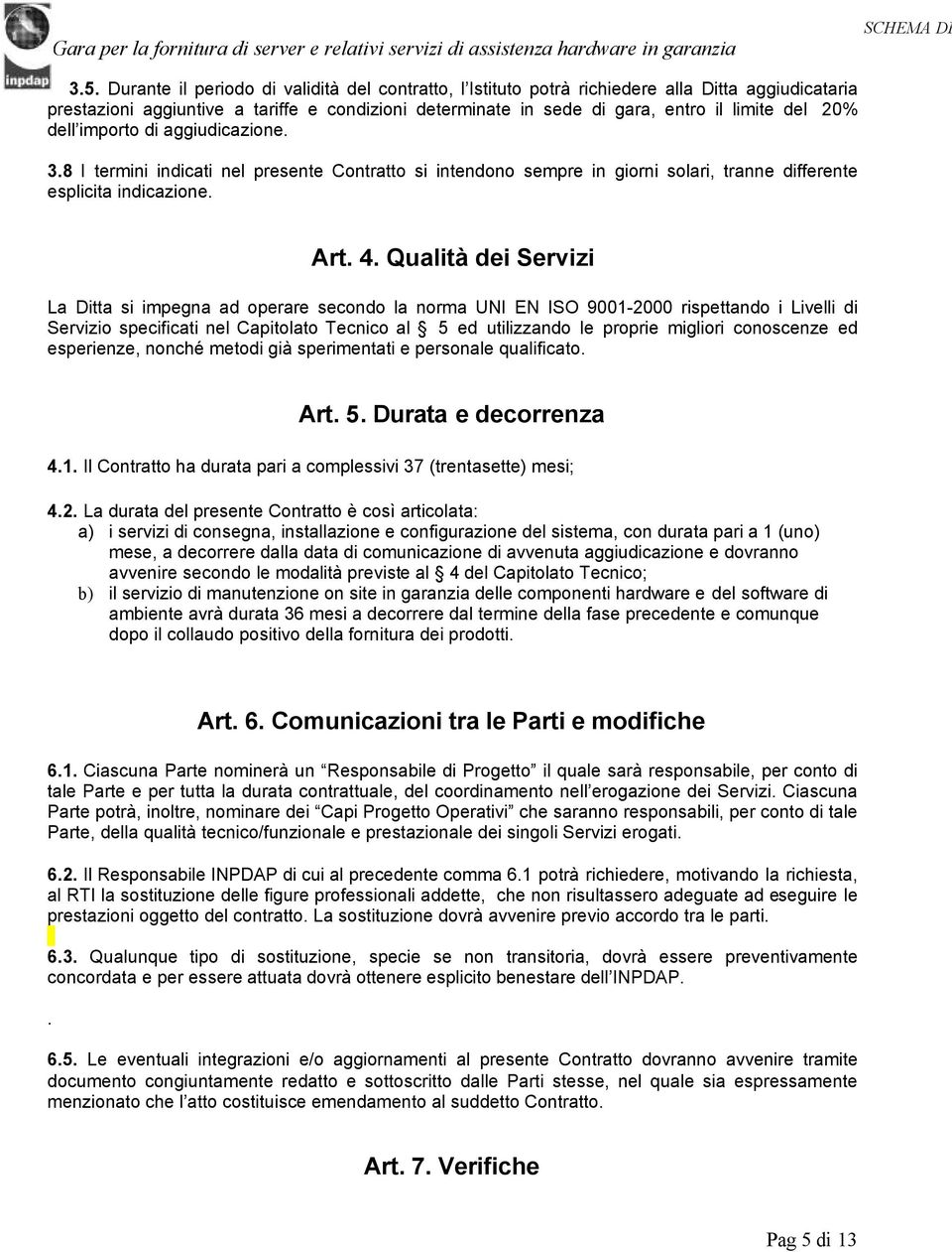 Qualità dei Servizi La Ditta si impegna ad operare secondo la norma UNI EN ISO 9001-2000 rispettando i Livelli di Servizio specificati nel Capitolato Tecnico al 5 ed utilizzando le proprie migliori