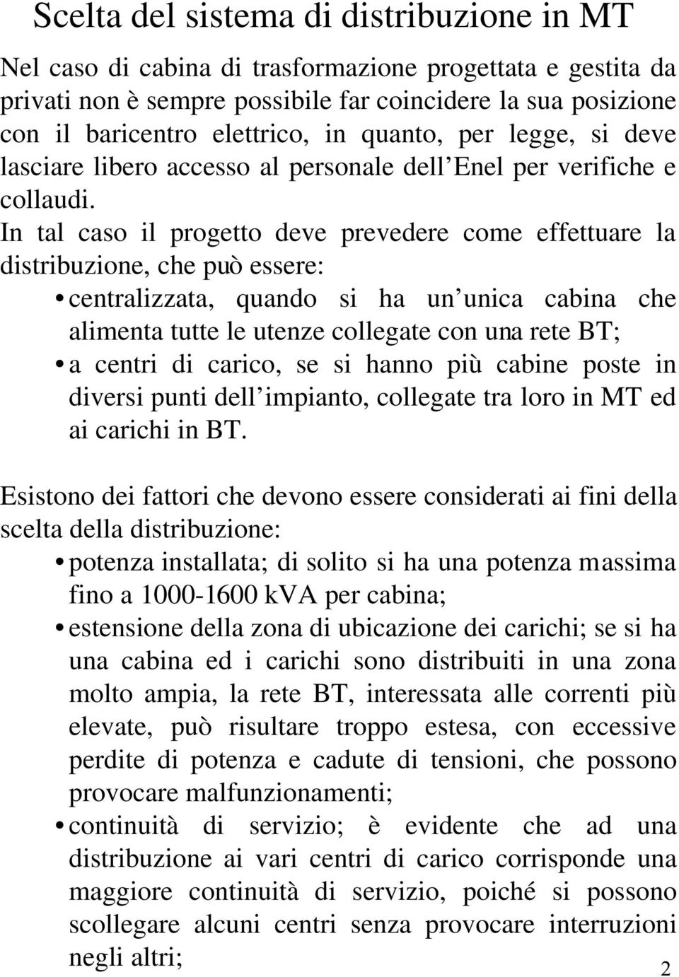 In tal caso il progetto deve prevedere come effettuare la distribuzione, che può essere: centralizzata, quando si ha un unica cabina che alimenta tutte le utenze collegate con una rete BT; a centri