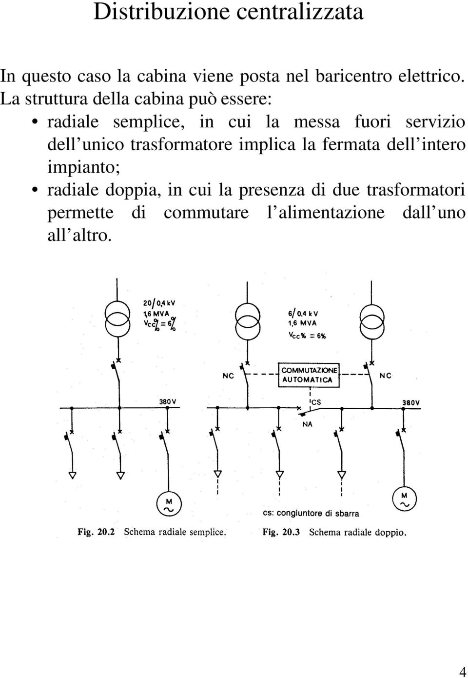 dell unico trasformatore implica la fermata dell intero impianto; radiale doppia, in cui