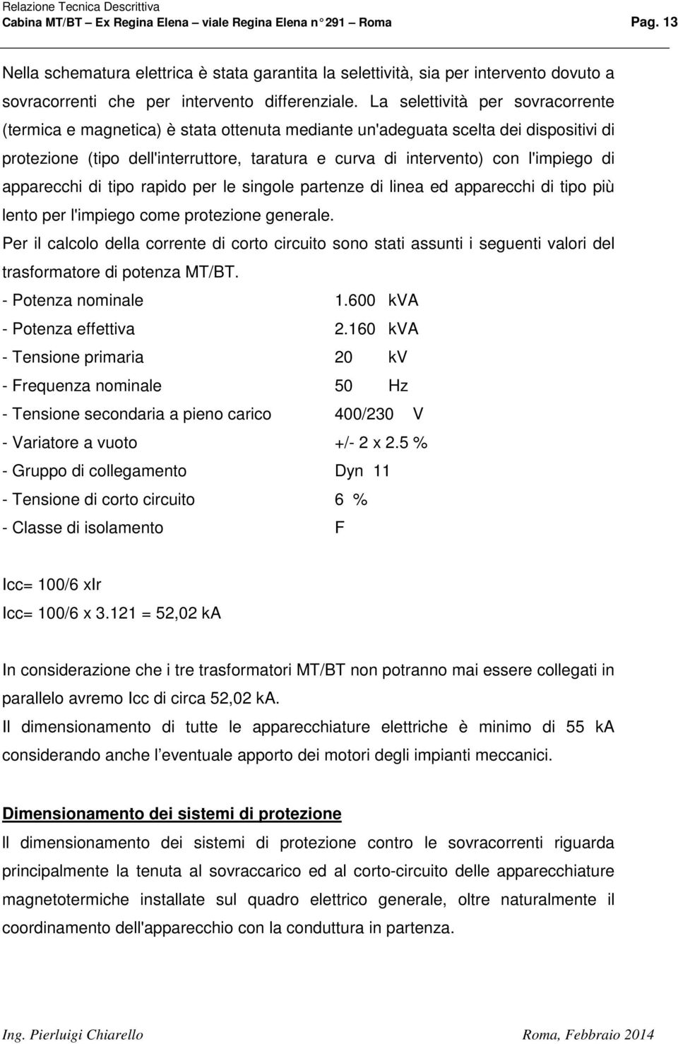 La selettività per sovracorrente (termica e magnetica) è stata ottenuta mediante un'adeguata scelta dei dispositivi di protezione (tipo dell'interruttore, taratura e curva di intervento) con