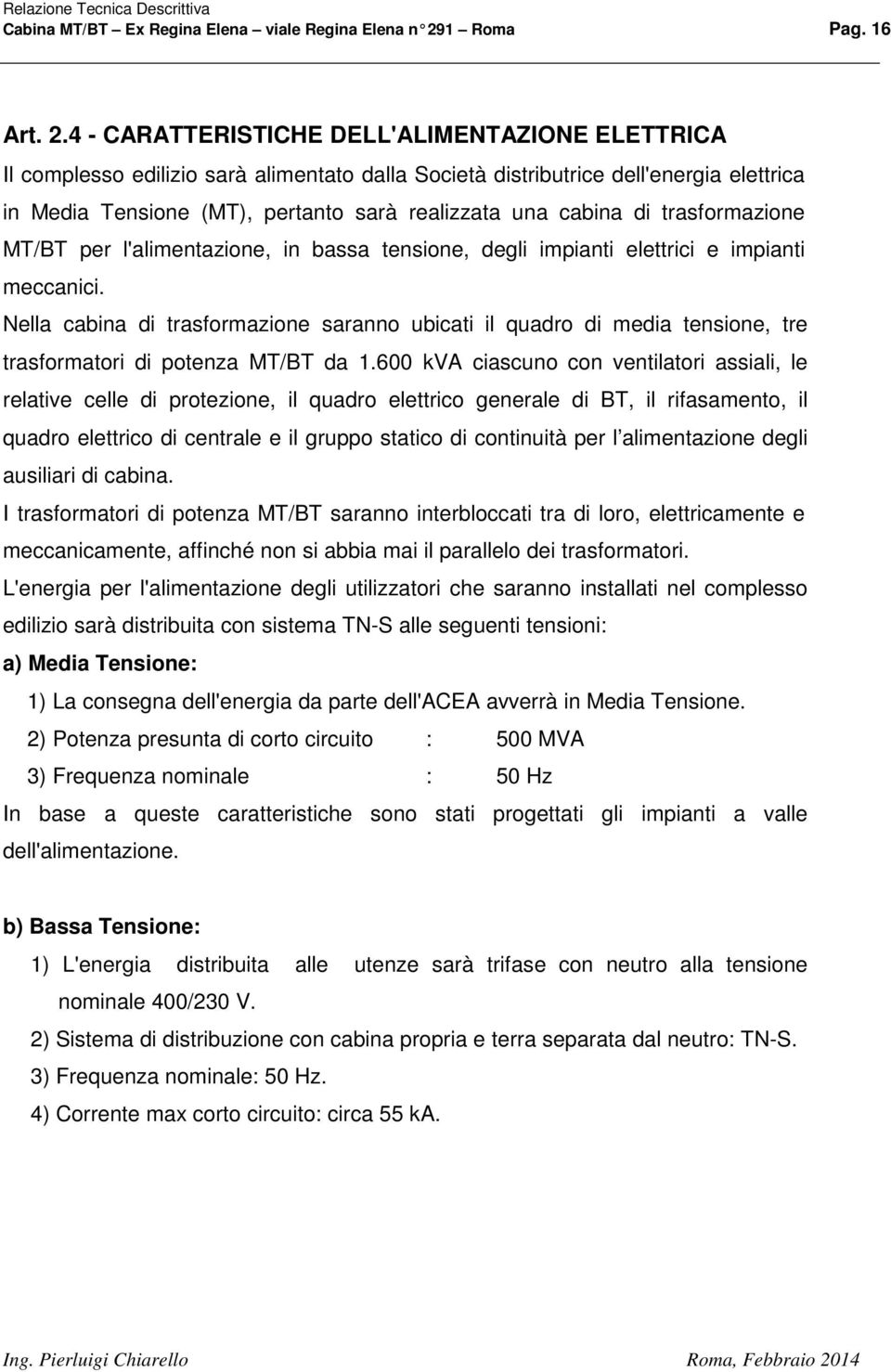 4 - CARATTERISTICHE DELL'ALIMENTAZIONE ELETTRICA Il complesso edilizio sarà alimentato dalla Società distributrice dell'energia elettrica in Media Tensione (MT), pertanto sarà realizzata una cabina