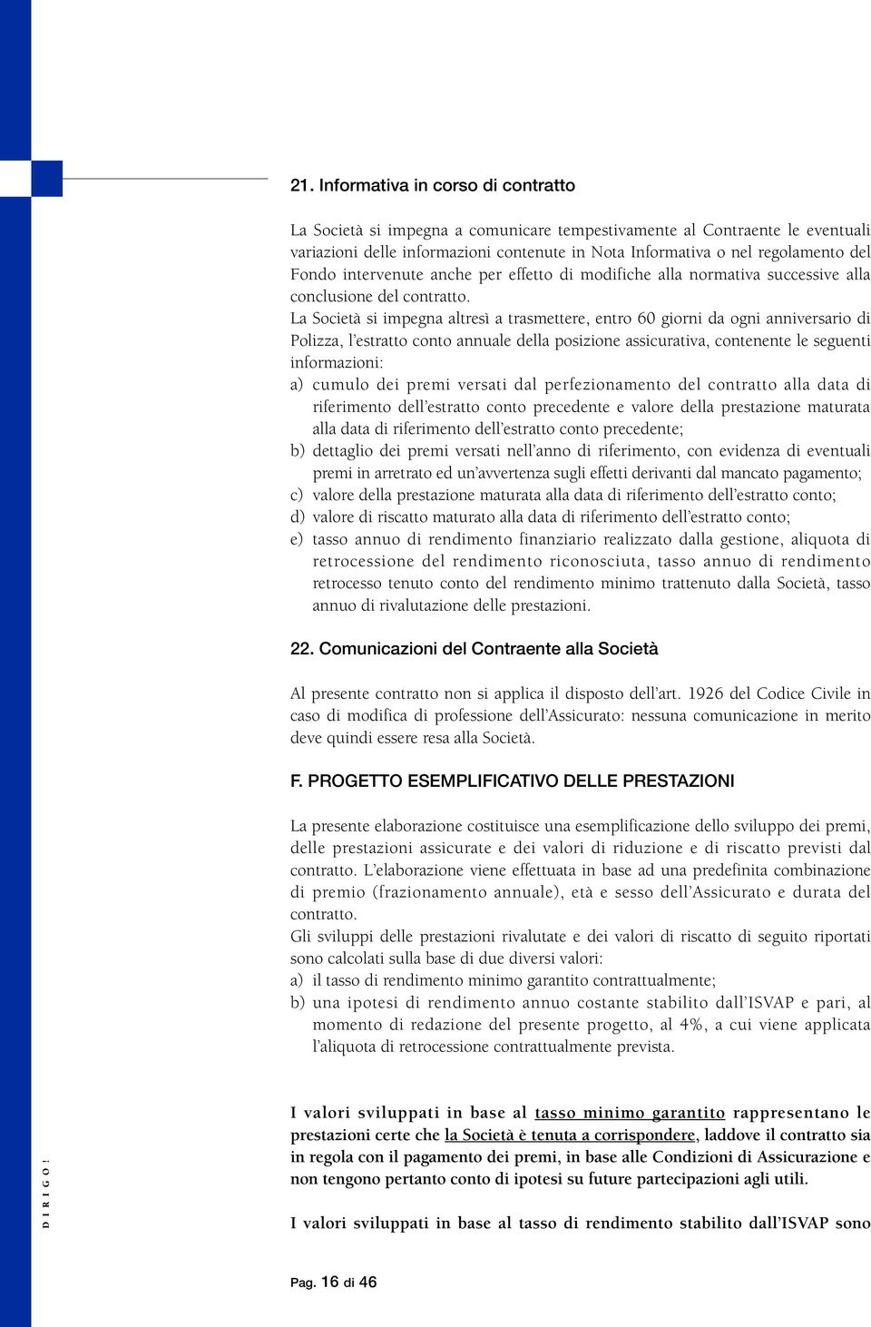 La Società si impegna altresì a trasmettere, entro 6 giorni da ogni anniversario di Polizza, l estratto conto annuale della posizione assicurativa, contenente le seguenti informazioni: a) cumulo dei