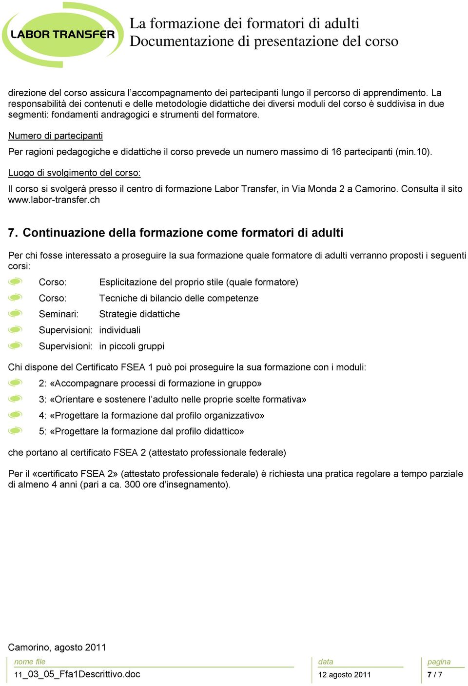 Numero di partecipanti Per ragioni pedagogiche e didattiche il corso prevede un numero massimo di 16 partecipanti (min.10).