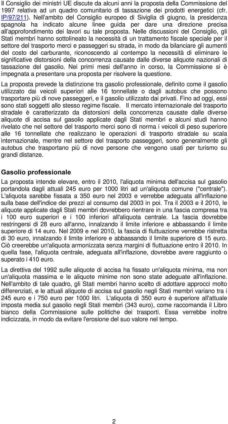 Nelle discussioni del Consiglio, gli Stati membri hanno sottolineato la necessità di un trattamento fiscale speciale per il settore del trasporto merci e passeggeri su strada, in modo da bilanciare