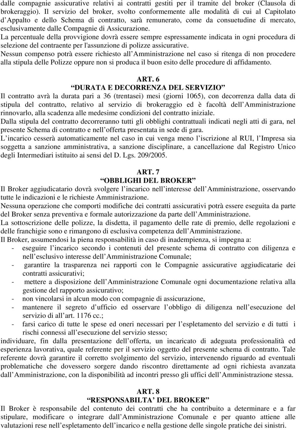 di Assicurazione. La percentuale della provvigione dovrà essere sempre espressamente indicata in ogni procedura di selezione del contraente per l'assunzione di polizze assicurative.