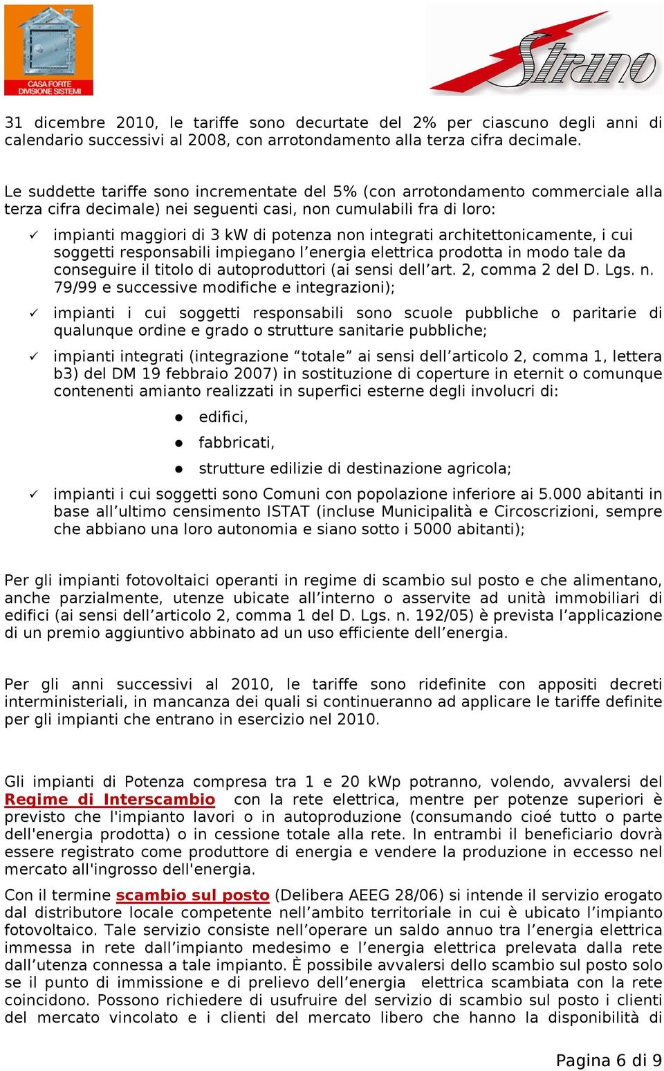 integrati architettonicamente, i cui soggetti responsabili impiegano l energia elettrica prodotta in modo tale da conseguire il titolo di autoproduttori (ai sensi dell art. 2, comma 2 del D. Lgs. n.