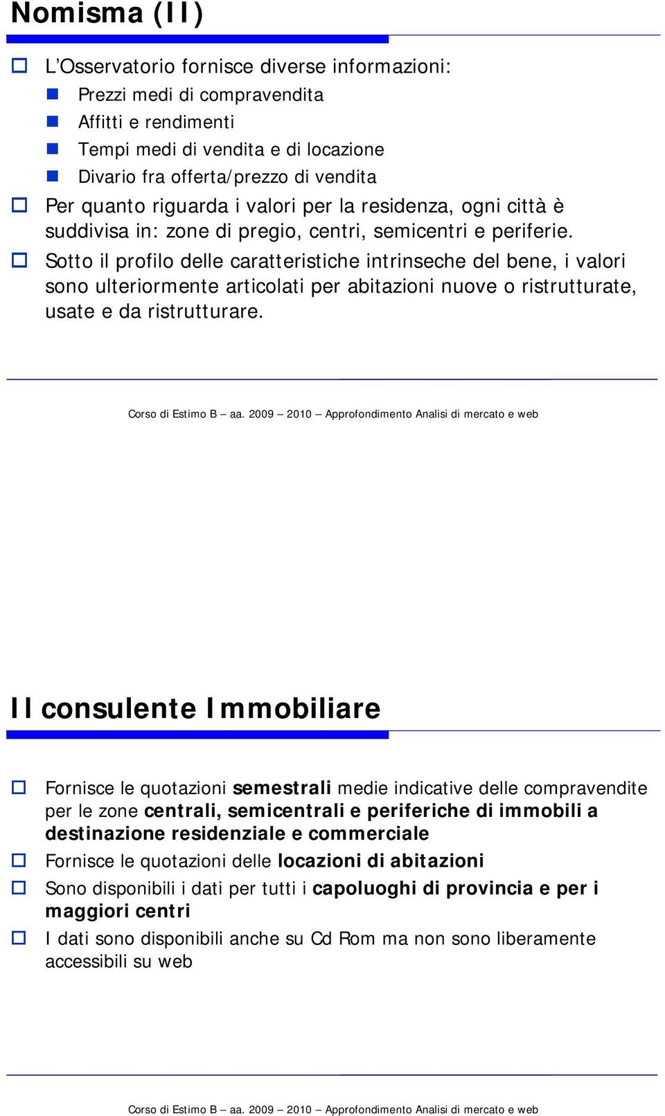 Sotto il profilo delle caratteristiche intrinseche del bene, i valori sono ulteriormente articolati per abitazioni nuove o ristrutturate, usate e da ristrutturare.