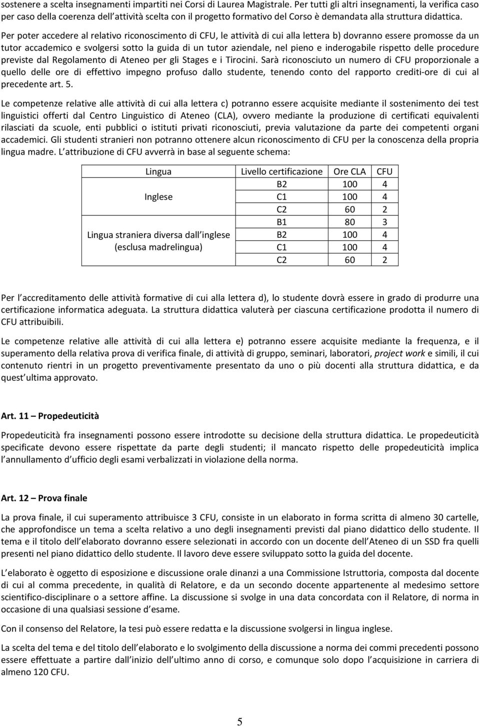 Per poter accedere al relativo riconoscimento di CFU, le attività di cui alla lettera b) dovranno essere promosse da un tutor accademico e svolgersi sotto la guida di un tutor aziendale, nel pieno e