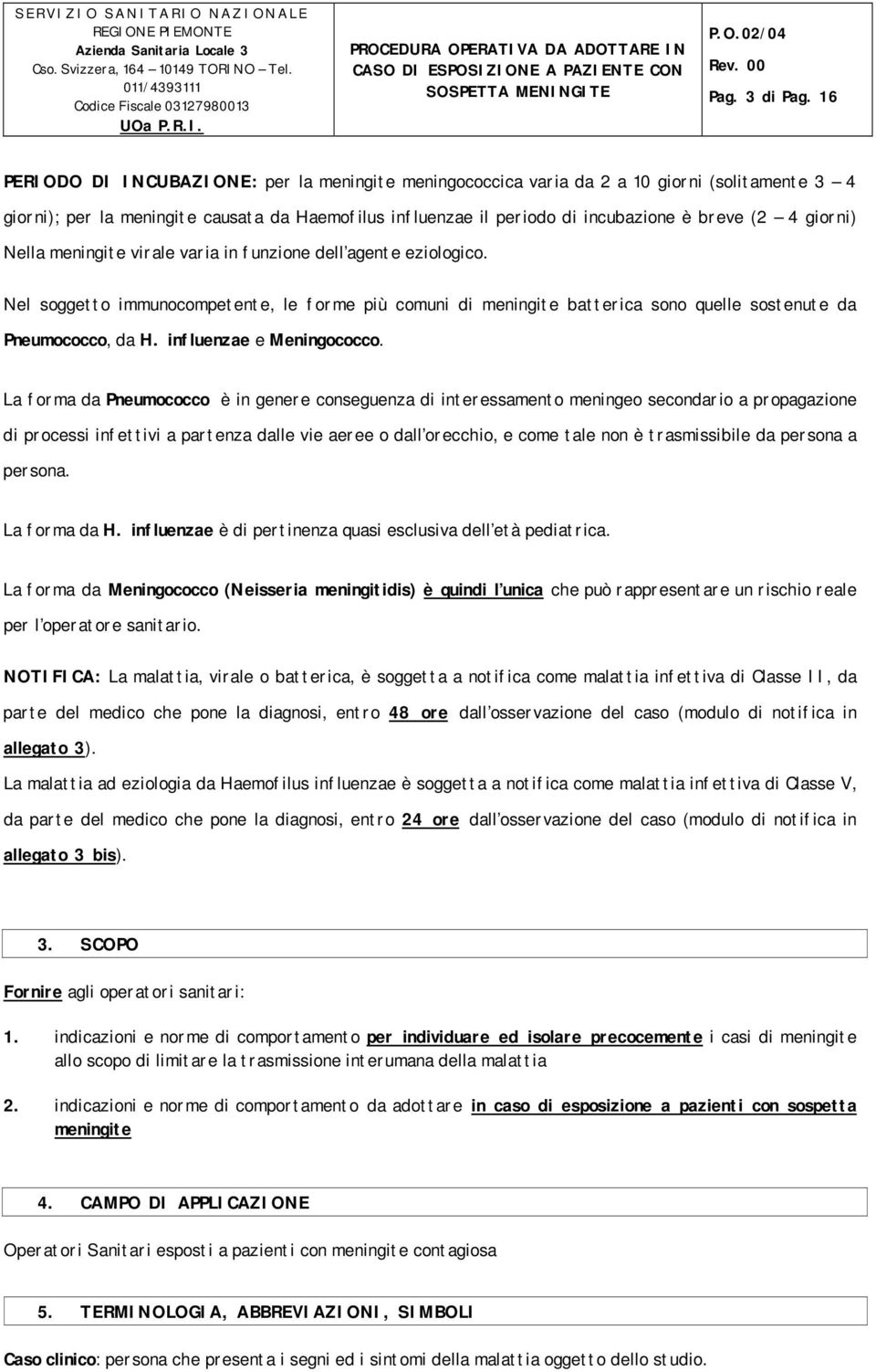 giorni) Nella meningite virale varia in funzione dell agente eziologico. Nel soggetto immunocompetente, le forme più comuni di meningite batterica sono quelle sostenute da Pneumococco, da H.