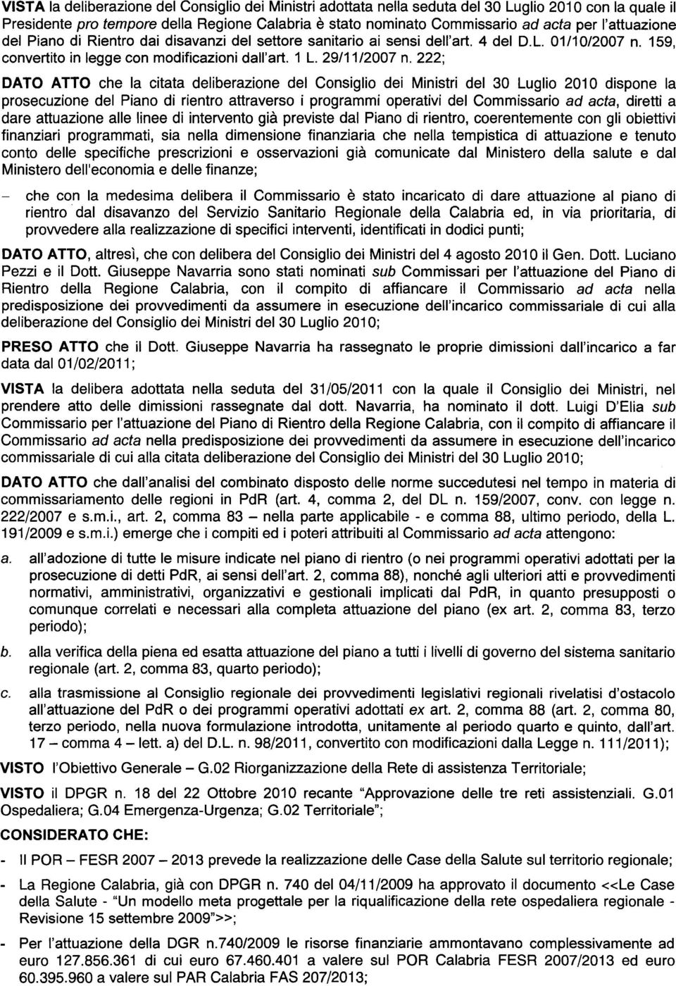 222; DATO ATTO che la citata deliberazione del Consiglio dei Ministri del 30 Luglio 2010 dispone la prosecuzione del Piano di rientro attraverso i programmi operativi del Commissario ad acta, diretti