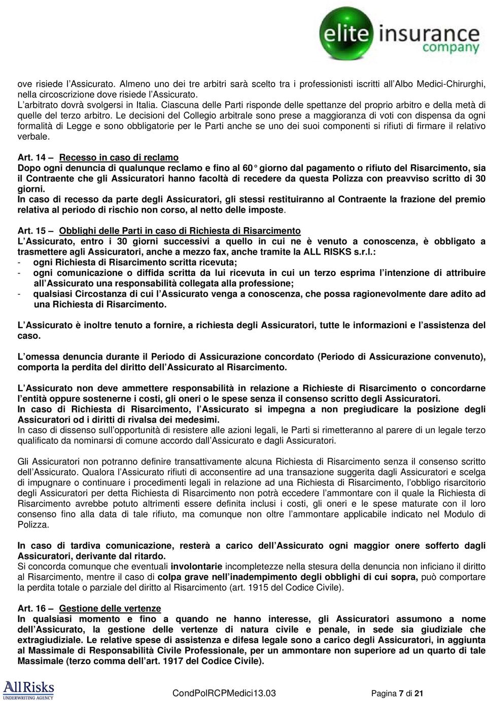 Le decisioni del Collegio arbitrale sono prese a maggioranza di voti con dispensa da ogni formalità di Legge e sono obbligatorie per le Parti anche se uno dei suoi componenti si rifiuti di firmare il