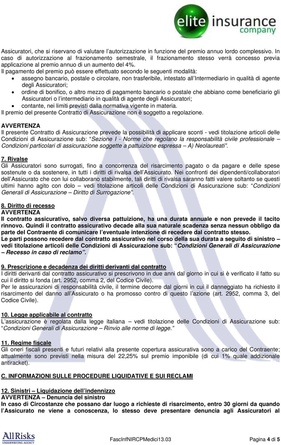 Il pagamento del premio può essere effettuato secondo le seguenti modalità: assegno bancario, postale o circolare, non trasferibile, intestato all Intermediario in qualità di agente degli