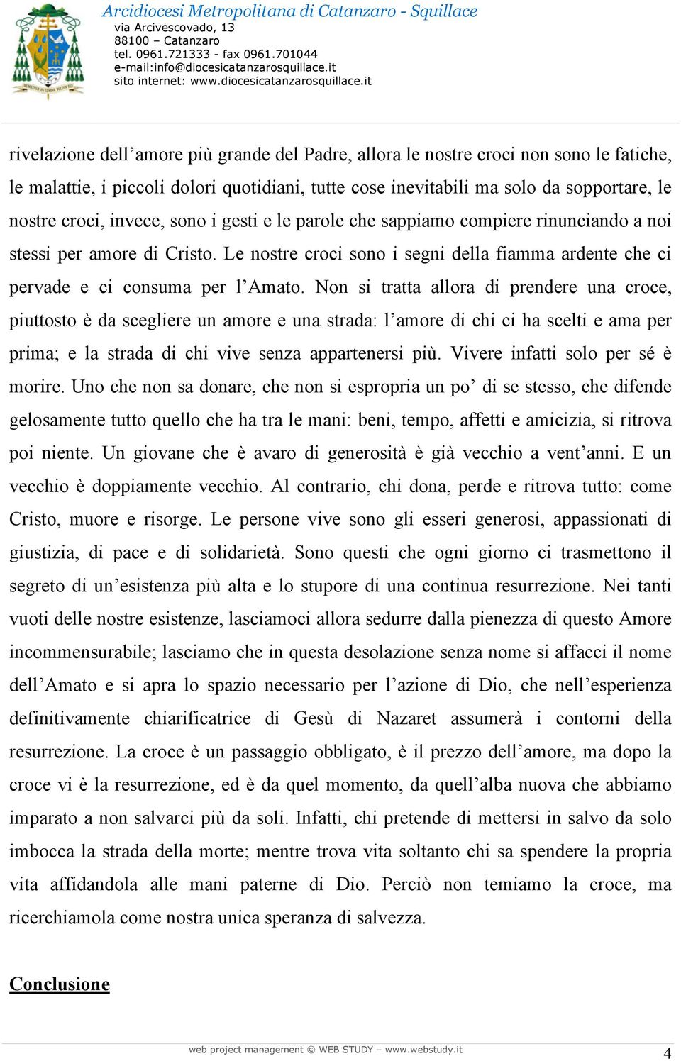 Non si tratta allora di prendere una croce, piuttosto è da scegliere un amore e una strada: l amore di chi ci ha scelti e ama per prima; e la strada di chi vive senza appartenersi più.