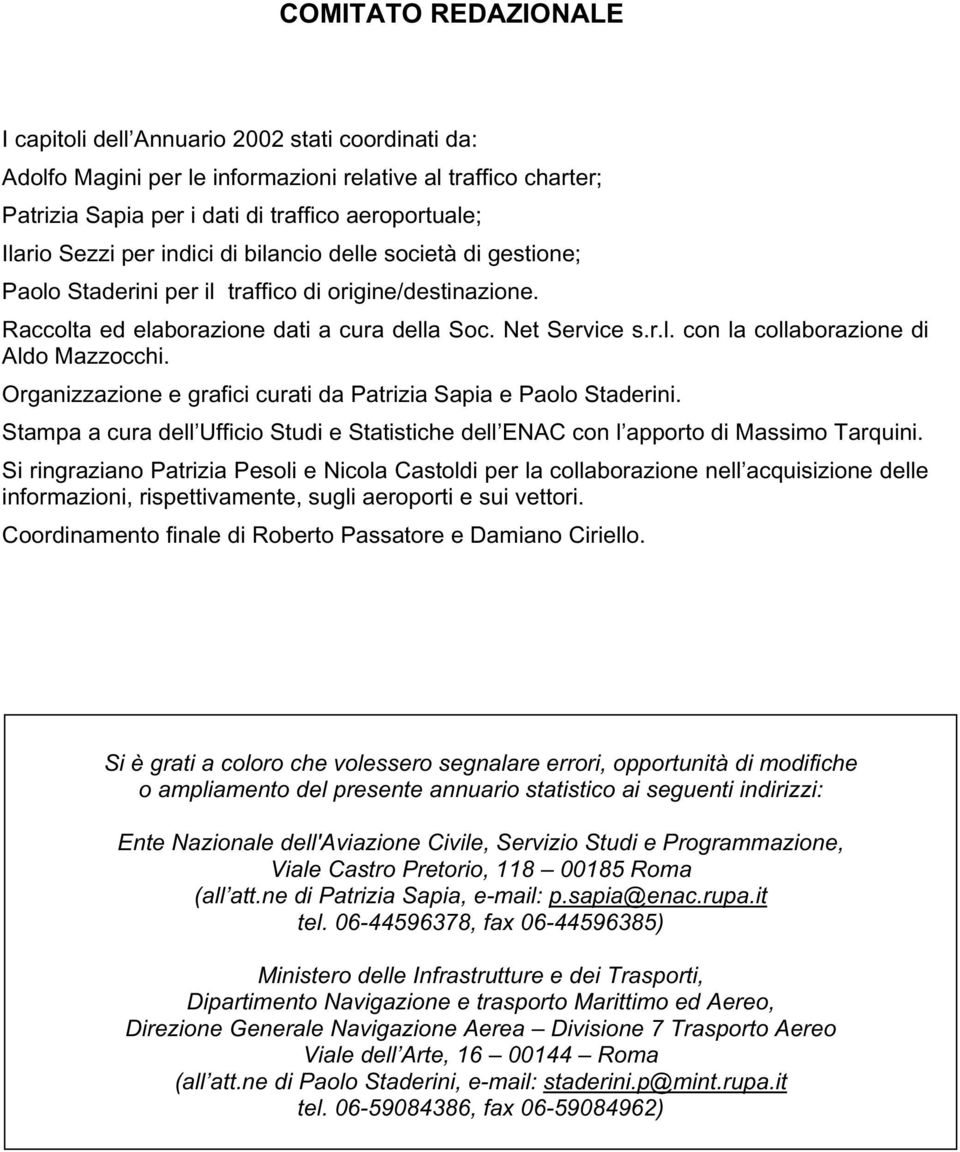 Organizzazione e grafici curati da Patrizia Sapia e Paolo Staderini. Stampa a cura dell Ufficio Studi e Statistiche dell ENAC con l apporto di Massimo Tarquini.