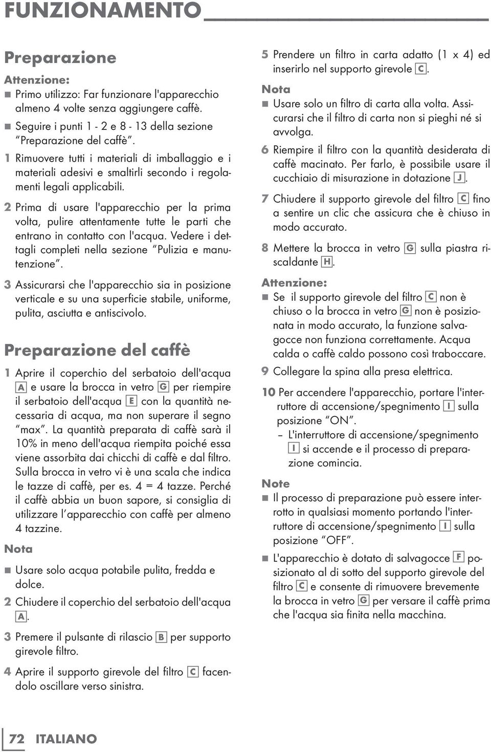 2 Prima di usare l'apparecchio per la prima volta, pulire attentamente tutte le parti che entrano in contatto con l'acqua. Vedere i dettagli completi nella sezione Pulizia e manutenzione.