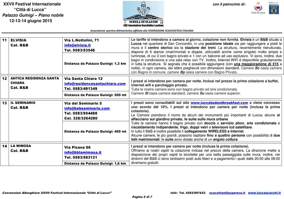 328/3264280 Distanza da Palazzo Guinigi: 450 mt Via Pisana 66 info@bblamimosa.it Tel. 0583/583121 Distanza da Palazzo Guinigi: 1,6 km Le tariffe si intendono a camera al giorno, colazione non fornita.