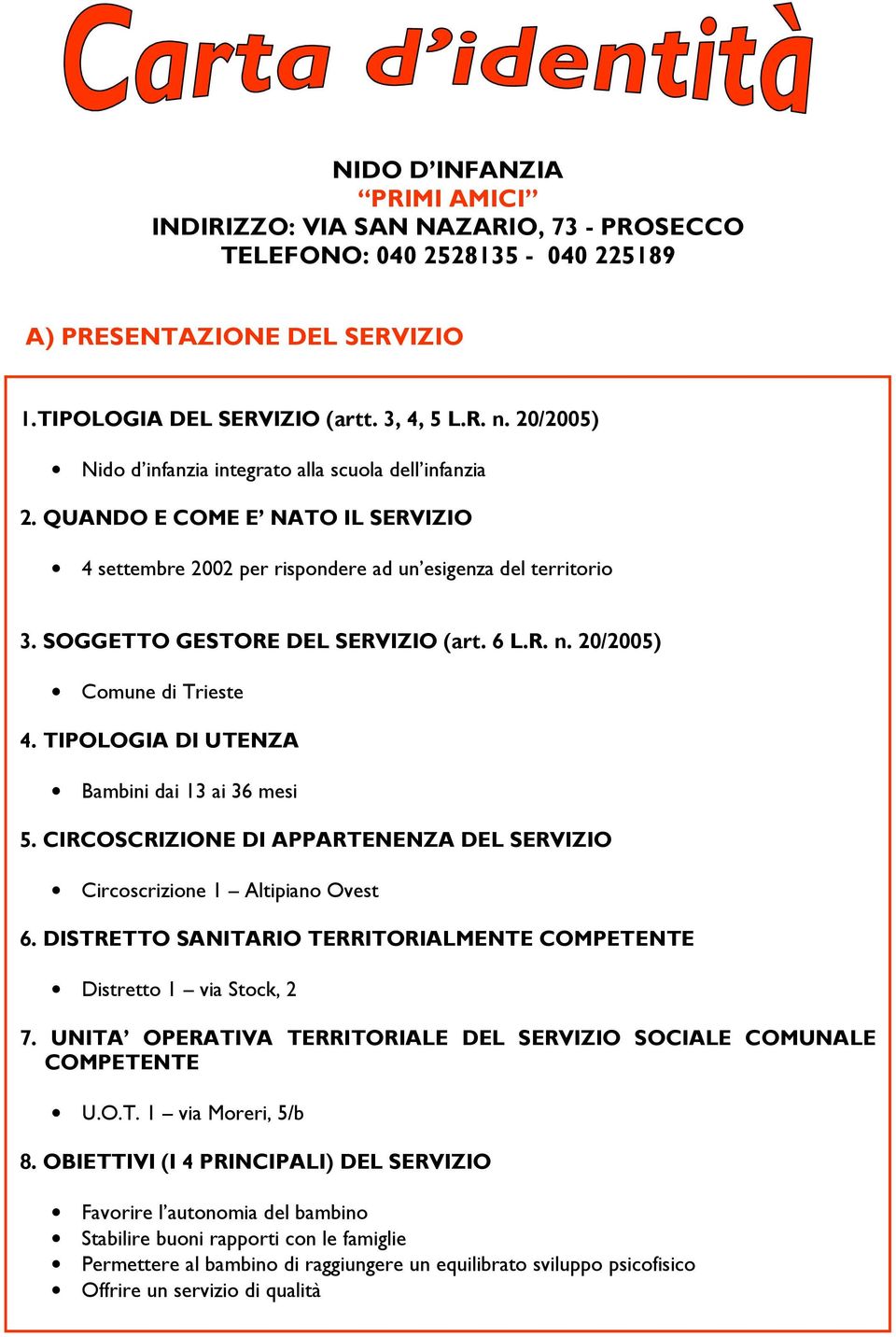 6 L.R. n. 20/2005) Comune di Trieste 4. TIPOLOGIA DI UTENZA Bambini dai 13 ai 36 mesi 5. CIRCOSCRIZIONE DI APPARTENENZA DEL SERVIZIO Circoscrizione 1 Altipiano Ovest 6.