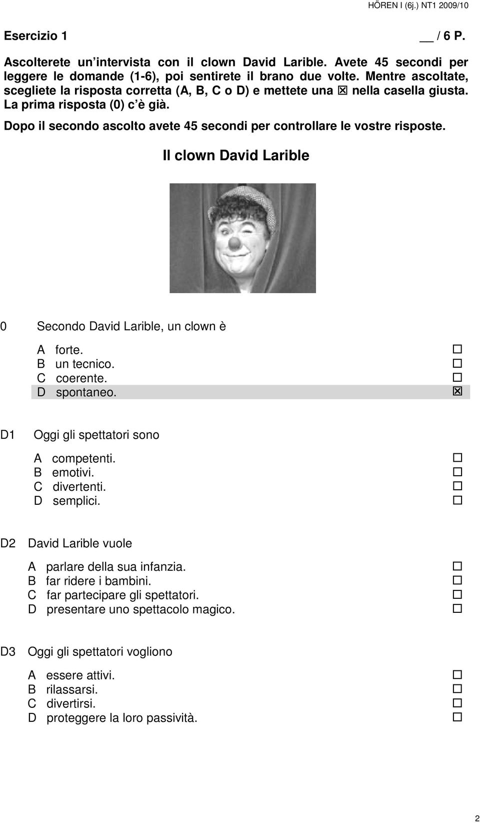 Il clown David Larible 0 Secondo David Larible, un clown è A forte. B un tecnico. C coerente. D spontaneo. D1 Oggi gli spettatori sono A competenti. B emotivi. C divertenti.