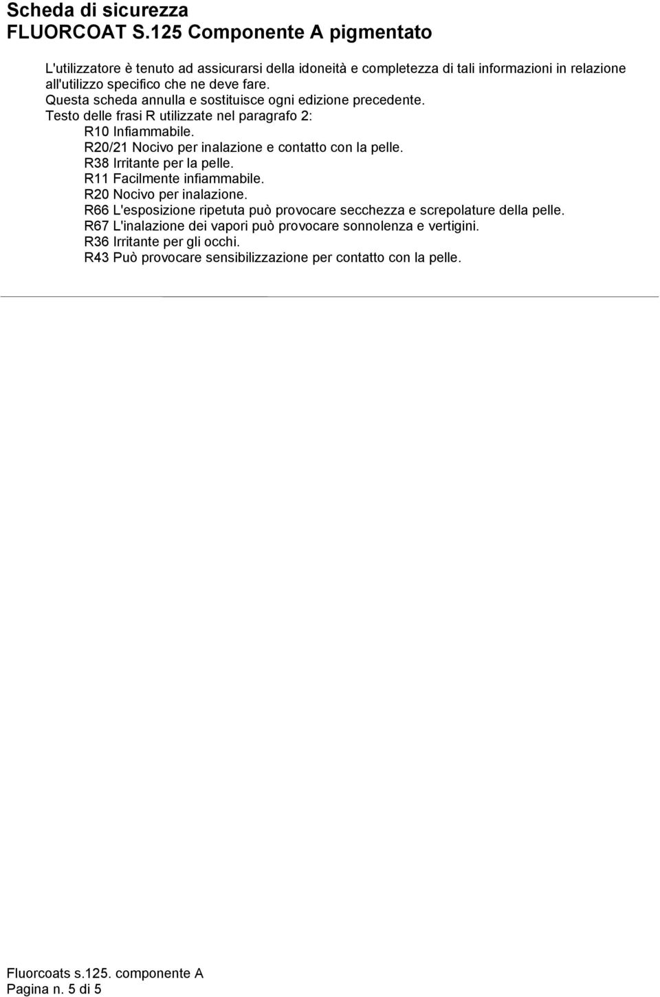 R20/21 Nocivo per inalazione e contatto con la pelle. R38 Irritante per la pelle. R11 Facilmente infiammabile. R20 Nocivo per inalazione.