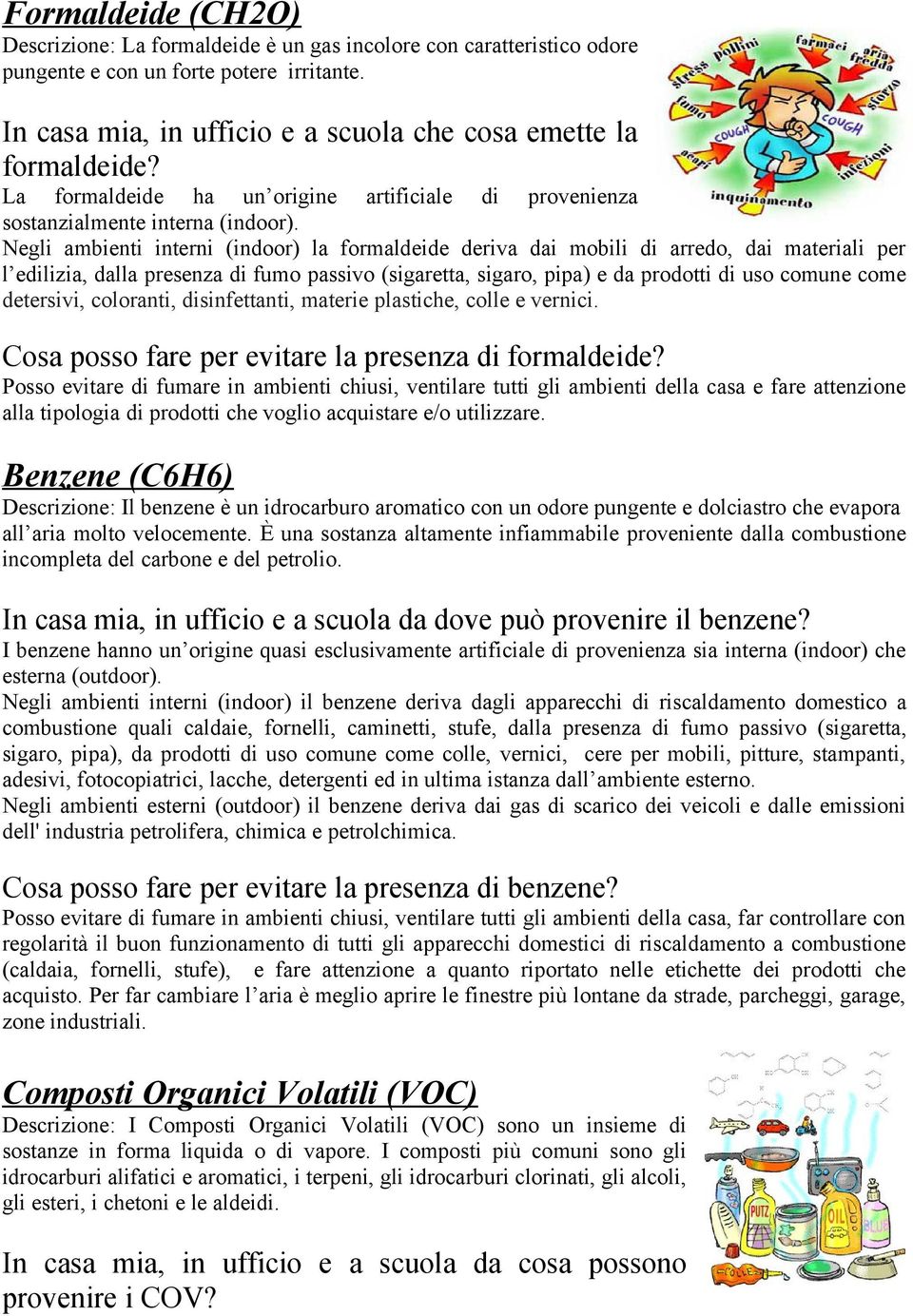 Negli ambienti interni (indoor) la formaldeide deriva dai mobili di arredo, dai materiali per l edilizia, dalla presenza di fumo passivo (sigaretta, sigaro, pipa) e da prodotti di uso comune come