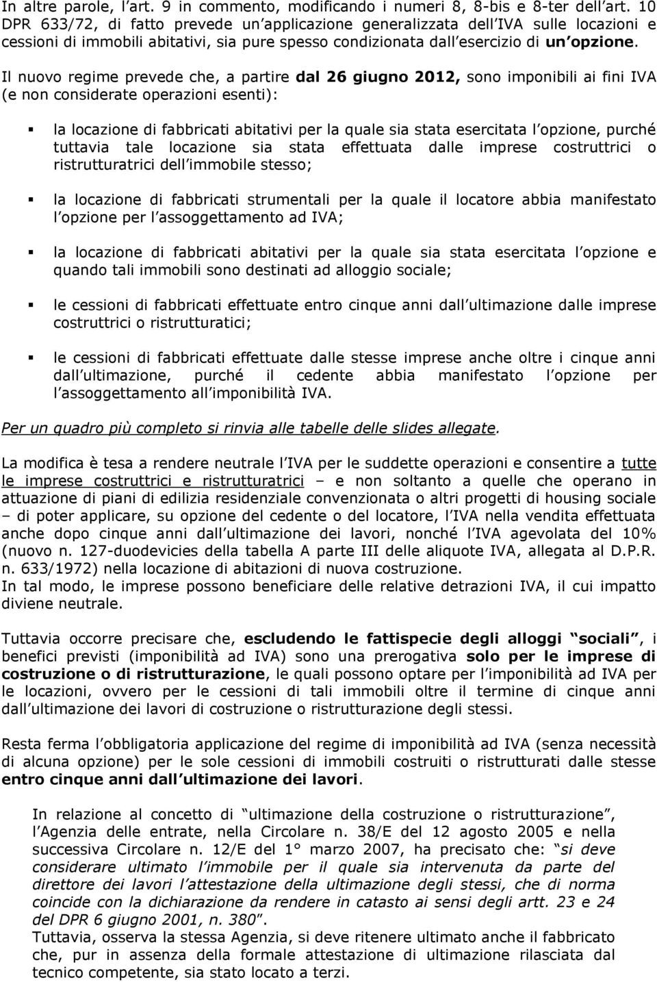 Il nuovo regime prevede che, a partire dal 26 giugno 2012, sono imponibili ai fini IVA (e non considerate operazioni esenti): la locazione di fabbricati abitativi per la quale sia stata esercitata l