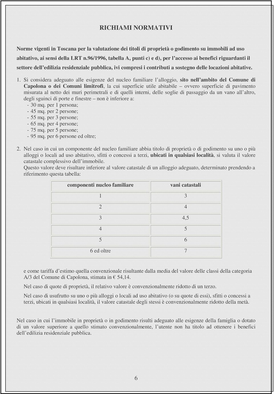 Si considera adeguato alle esigenze del nucleo familiare l alloggio, sito nell ambito del Comune di Capolona o dei Comuni limitrofi, la cui superficie utile abitabile ovvero superficie di pavimento